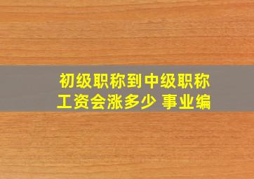 初级职称到中级职称工资会涨多少 事业编